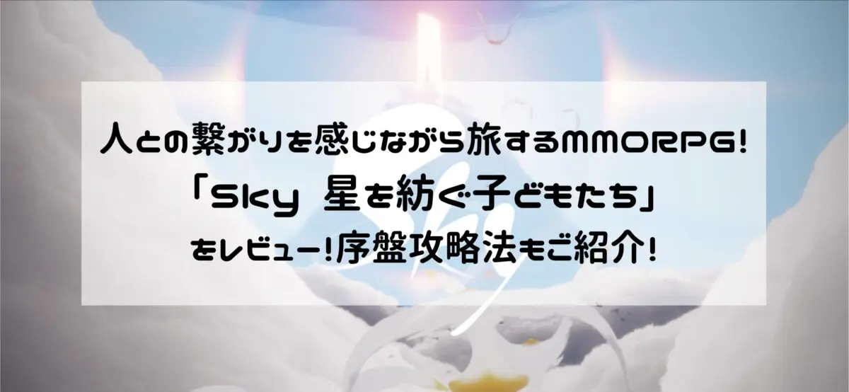 人との繋がりを感じながら旅するMMORPG！「Sky 星を紡ぐ子どもたち」をレビュー！序盤攻略法もご紹介！