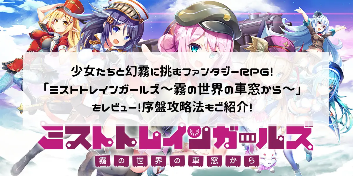 少女たちと幻霧に挑むファンタジーRPG！「ミストトレインガールズ～霧の世界の車窓から～」をレビュー！序盤攻略法もご紹介！