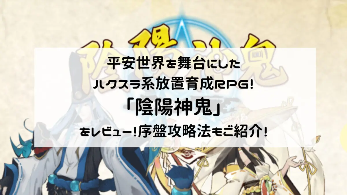 平安世界を舞台にしたハクスラ系放置育成RPG！「陰陽神鬼」をレビュー！序盤攻略法もご紹介！