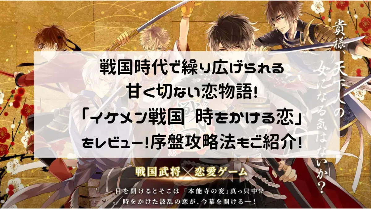 戦国時代で繰り広げられる甘く切ない恋物語！「イケメン戦国 時をかける恋」をレビュー！序盤攻略法もご紹介！